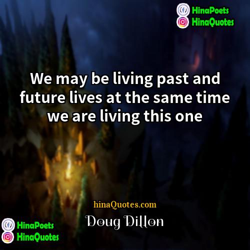 Doug Dillon Quotes | We may be living past and future
